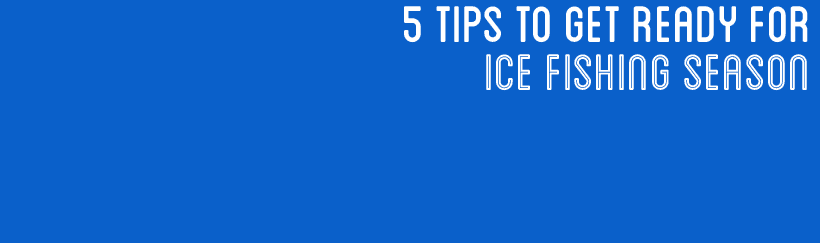 Five tips to get ready for Ice Fishing season!